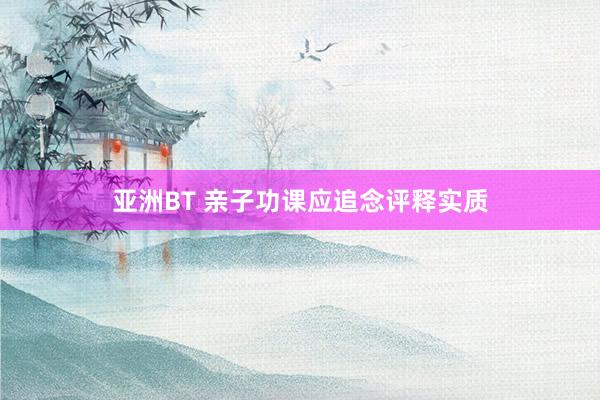 亚洲BT 亲子功课应追念评释实质