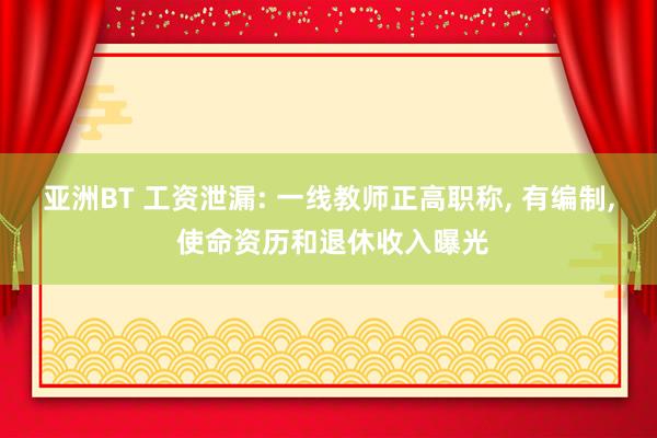 亚洲BT 工资泄漏: 一线教师正高职称， 有编制， 使命资历和退休收入曝光