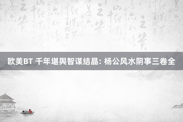 欧美BT 千年堪舆智谋结晶: 杨公风水阴事三卷全